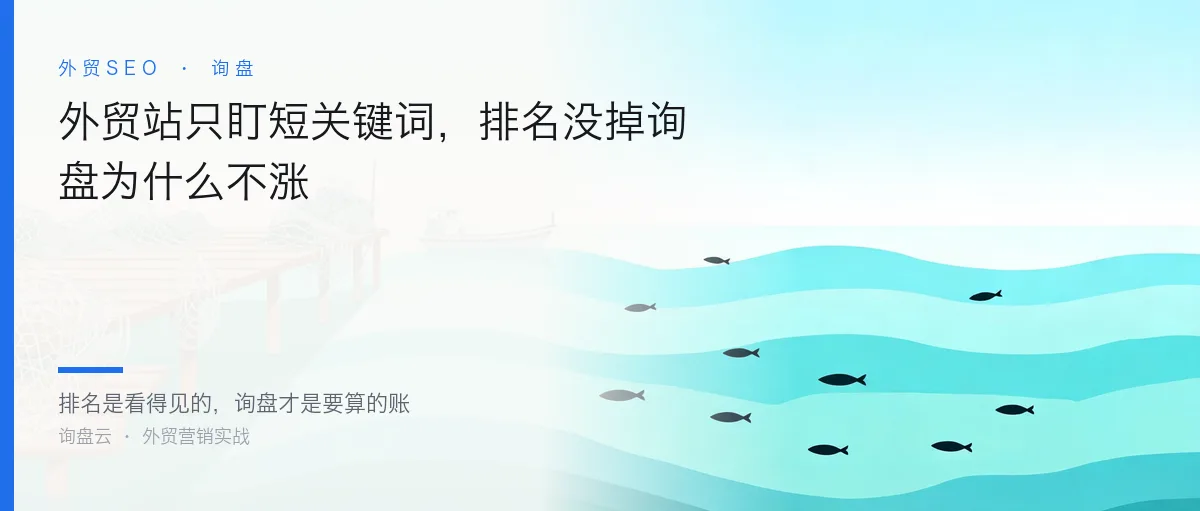 外贸站只盯短关键词,排名没掉询盘为什么不涨